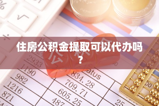 武威住房公积金提取可以代办吗？