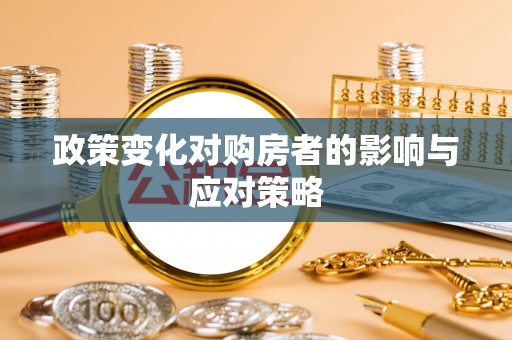 武威政策变化对购房者的影响与应对策略
