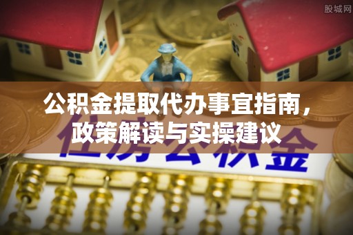 武威公积金提取代办事宜指南，政策解读与实操建议