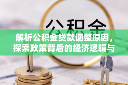 武威解析公积金贷款调整原因，探索政策背后的经济逻辑与民生影响