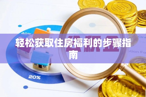 武威轻松获取住房福利的步骤指南