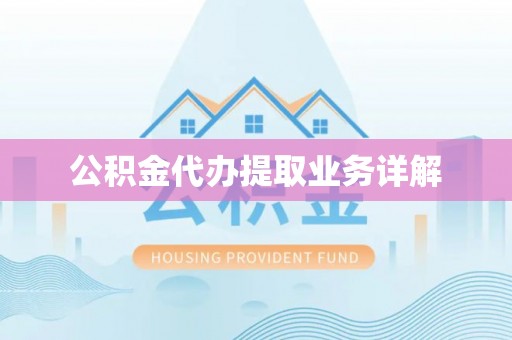 武威公积金代办提取业务详解