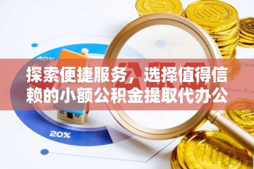 武威探索便捷服务，选择值得信赖的小额公积金提取代办公司