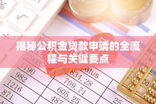 武威揭秘公积金贷款申请的全流程与关键要点