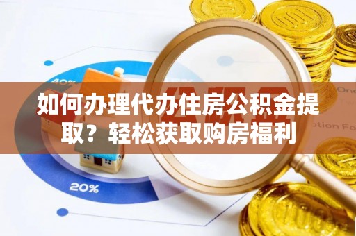 武威如何办理代办住房公积金提取？轻松获取购房福利