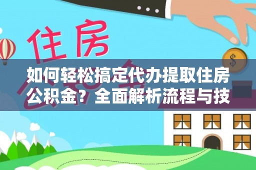 武威如何轻松搞定代办提取住房公积金？全面解析流程与技巧