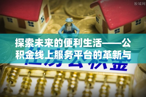 武威探索未来的便利生活——公积金线上服务平台的革新与影响