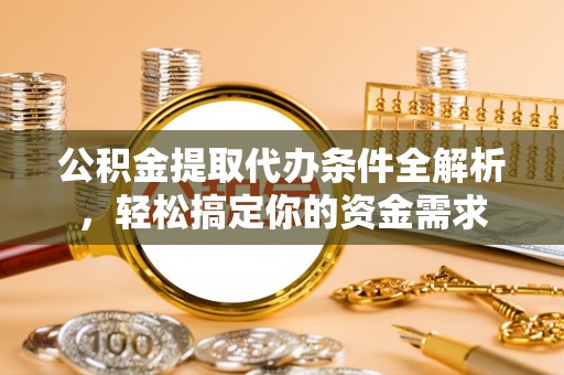 武威公积金提取代办条件全解析，轻松搞定你的资金需求
