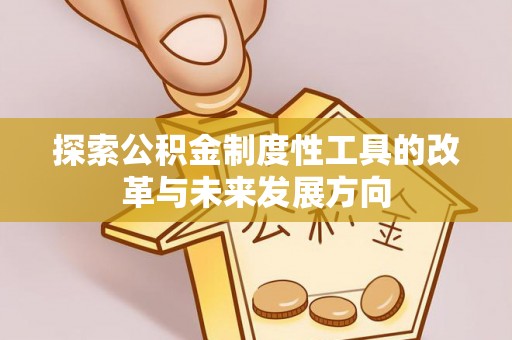 武威探索公积金制度性工具的改革与未来发展方向