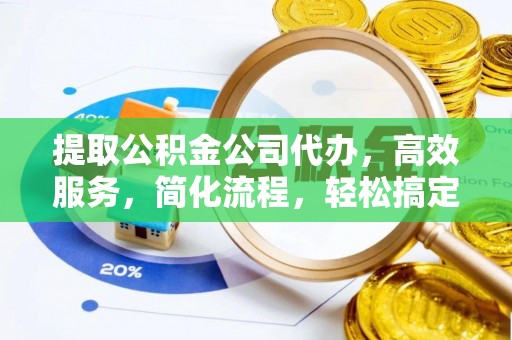 武威提取公积金公司代办，高效服务，简化流程，轻松搞定资金难题