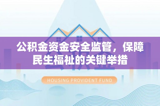 武威公积金资金安全监管，保障民生福祉的关键举措