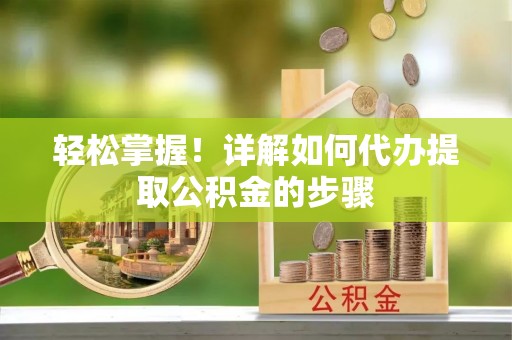 武威轻松掌握！详解如何代办提取公积金的步骤