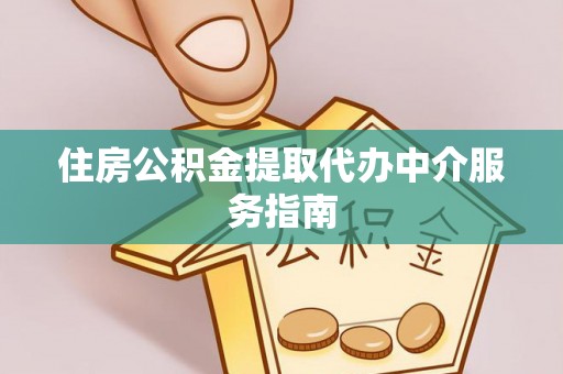 武威住房公积金提取代办中介服务指南