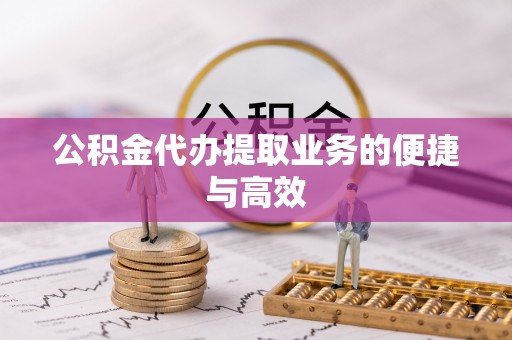 武威公积金代办提取业务的便捷与高效