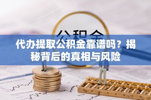武威代办提取公积金靠谱吗？揭秘背后的真相与风险