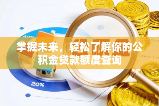 武威掌握未来，轻松了解你的公积金贷款额度查询