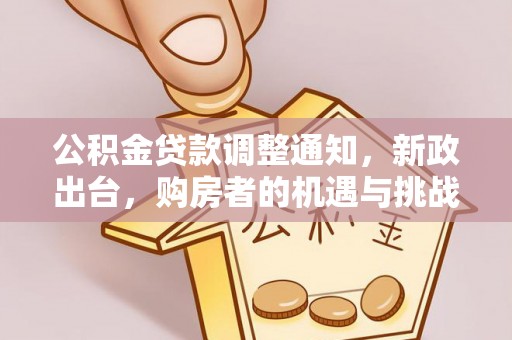 武威公积金贷款调整通知，新政出台，购房者的机遇与挑战