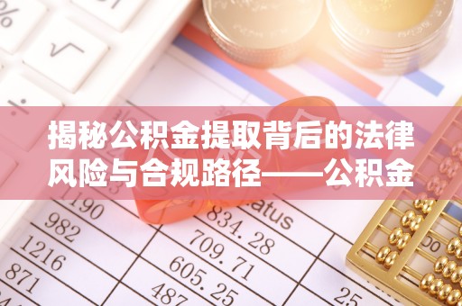武威揭秘公积金提取背后的法律风险与合规路径——公积金代办提取违法不？