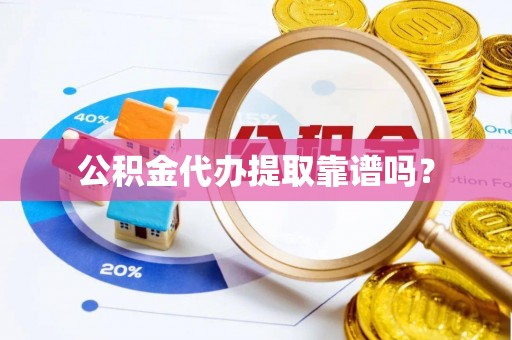 武威公积金代办提取靠谱吗？