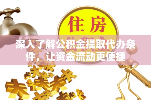 武威深入了解公积金提取代办条件，让资金流动更便捷