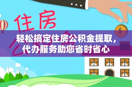 武威轻松搞定住房公积金提取，代办服务助您省时省心