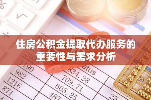 武威住房公积金提取代办服务的重要性与需求分析