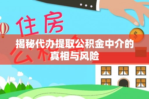 武威揭秘代办提取公积金中介的真相与风险