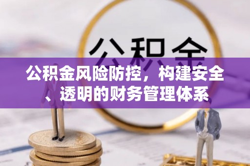 武威公积金风险防控，构建安全、透明的财务管理体系