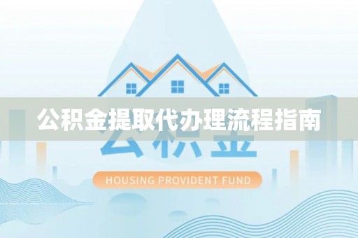 武威公积金提取代办理流程指南