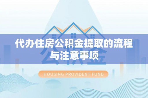 武威代办住房公积金提取的流程与注意事项