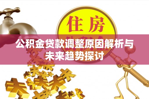 武威公积金贷款调整原因解析与未来趋势探讨