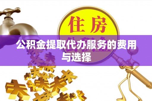 武威公积金提取代办服务的费用与选择