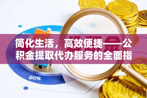 武威简化生活，高效便捷——公积金提取代办服务的全面指南