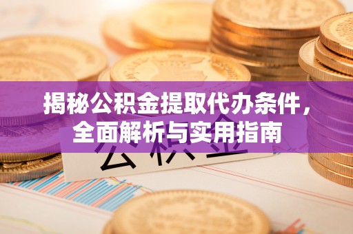 武威揭秘公积金提取代办条件，全面解析与实用指南
