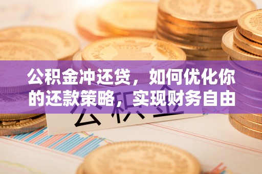武威公积金冲还贷，如何优化你的还款策略，实现财务自由？