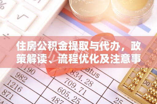 武威住房公积金提取与代办，政策解读、流程优化及注意事项