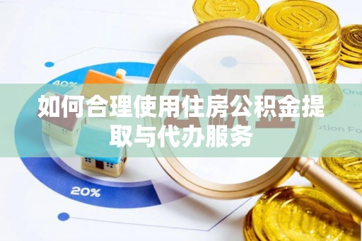 武威如何合理使用住房公积金提取与代办服务