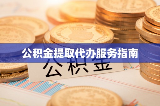 武威公积金提取代办服务指南