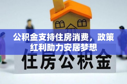 武威公积金支持住房消费，政策红利助力安居梦想
