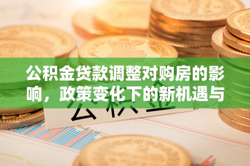 武威公积金贷款调整对购房的影响，政策变化下的新机遇与挑战