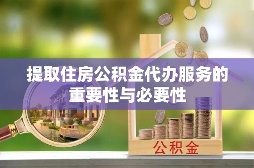 武威提取住房公积金代办服务的重要性与必要性