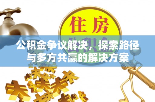武威公积金争议解决，探索路径与多方共赢的解决方案