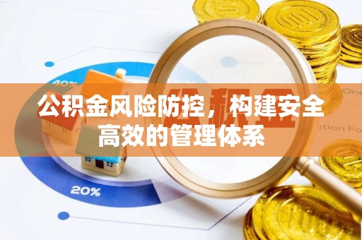 武威公积金风险防控，构建安全高效的管理体系