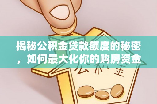 武威揭秘公积金贷款额度的秘密，如何最大化你的购房资金