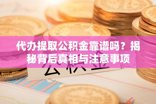 武威代办提取公积金靠谱吗？揭秘背后真相与注意事项