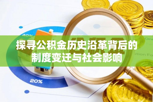 武威探寻公积金历史沿革背后的制度变迁与社会影响