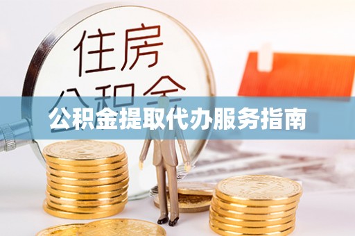 武威公积金提取代办服务指南
