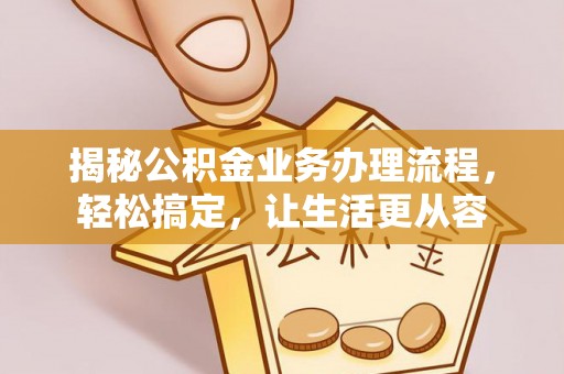 武威揭秘公积金业务办理流程，轻松搞定，让生活更从容