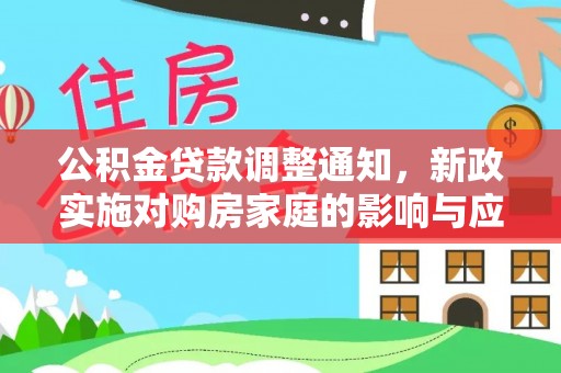 武威公积金贷款调整通知，新政实施对购房家庭的影响与应对策略