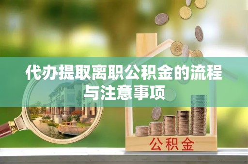 武威代办提取离职公积金的流程与注意事项